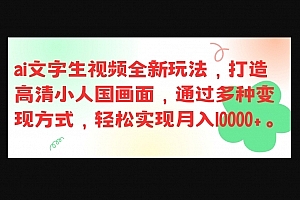 Z017-最新ai文字生视频全新玩法,打造高清小人国画面,通过多种变现方式